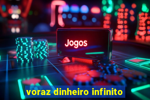 voraz dinheiro infinito