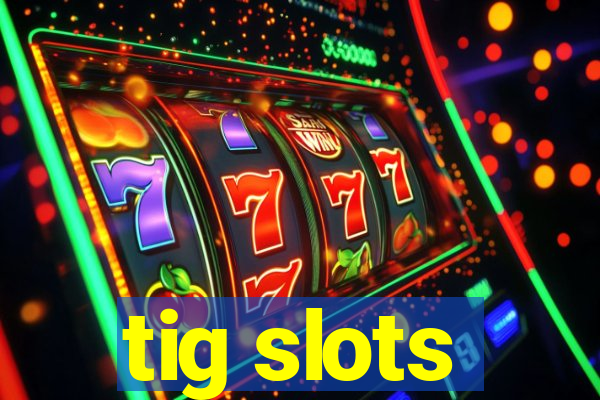 tig slots