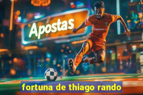 fortuna de thiago rando