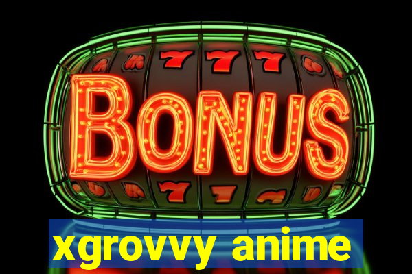 xgrovvy anime