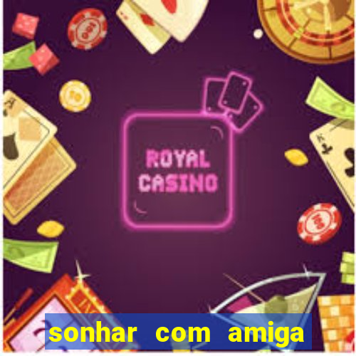 sonhar com amiga falsa no jogo do bicho