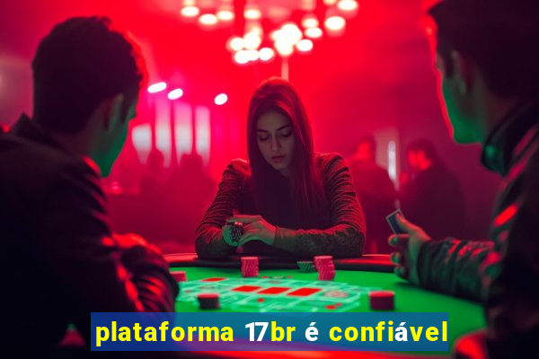 plataforma 17br é confiável