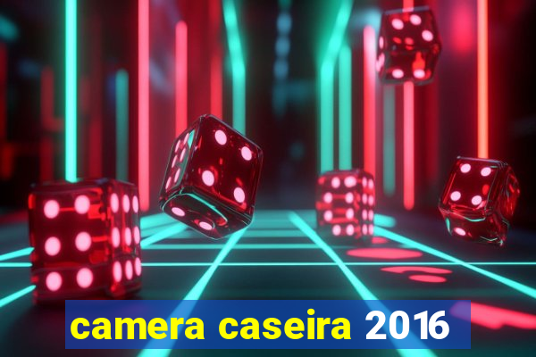 camera caseira 2016