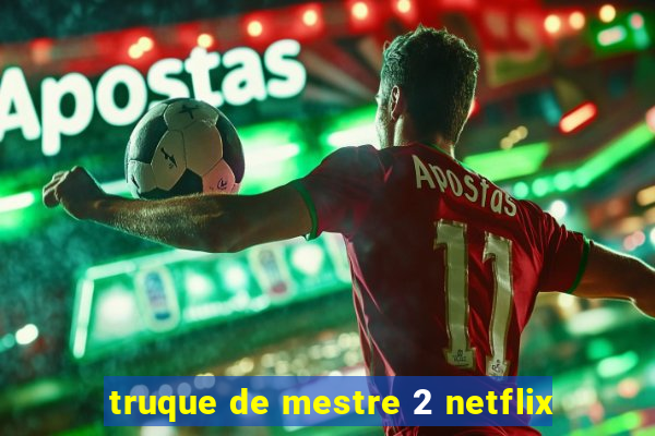 truque de mestre 2 netflix