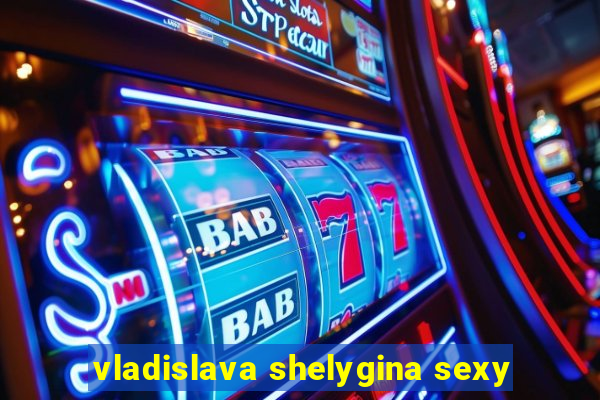 vladislava shelygina sexy