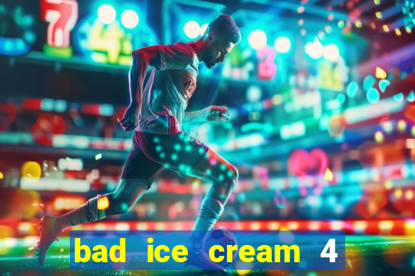 bad ice cream 4 click jogos