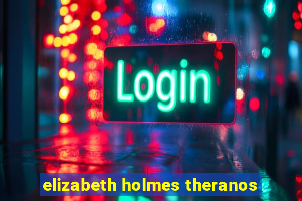 elizabeth holmes theranos