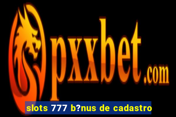 slots 777 b?nus de cadastro