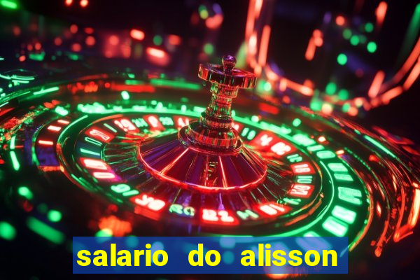 salario do alisson no liverpool