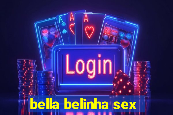 bella belinha sex