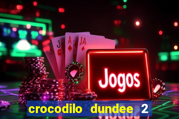 crocodilo dundee 2 filme completo dublado