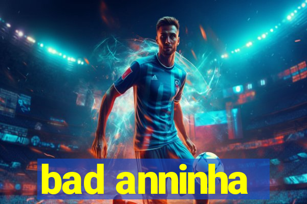 bad anninha