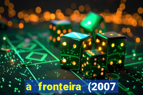 a fronteira (2007 filme completo download)