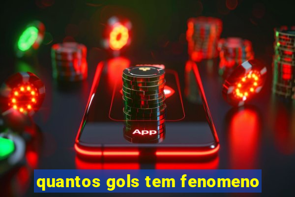 quantos gols tem fenomeno