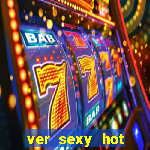 ver sexy hot online grátis