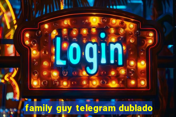 family guy telegram dublado