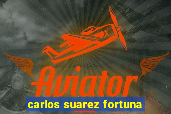 carlos suarez fortuna