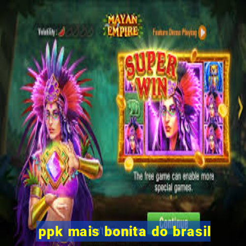 ppk mais bonita do brasil