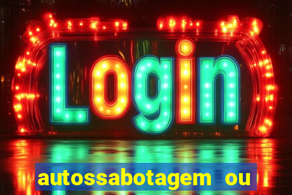 autossabotagem ou auto sabotagem