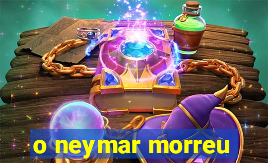 o neymar morreu