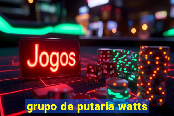 grupo de putaria watts