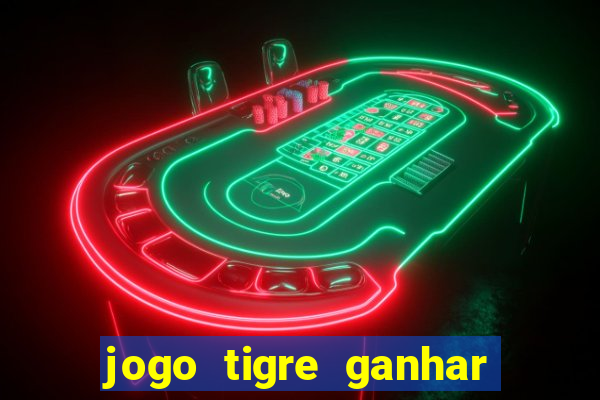 jogo tigre ganhar dinheiro de verdade