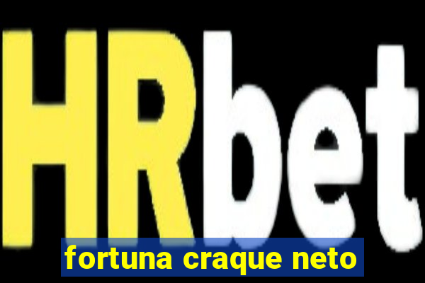 fortuna craque neto