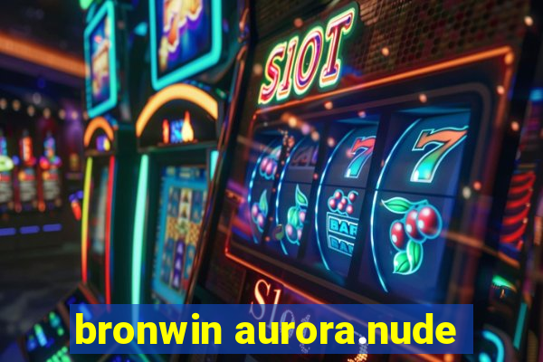 bronwin aurora.nude