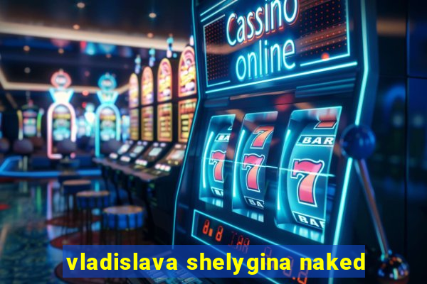 vladislava shelygina naked