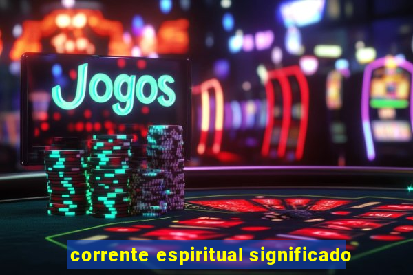 corrente espiritual significado