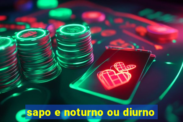 sapo e noturno ou diurno