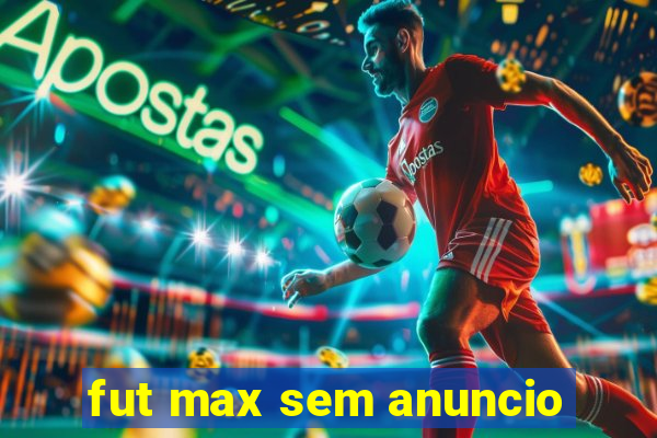 fut max sem anuncio