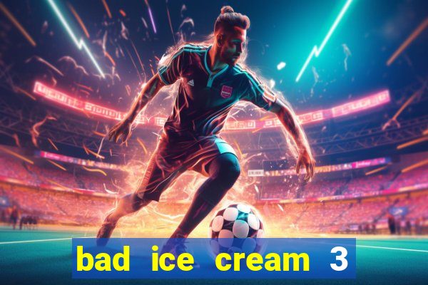 bad ice cream 3 no jogos 360